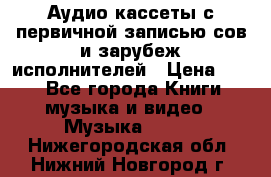 	 Аудио кассеты с первичной записью сов.и зарубеж исполнителей › Цена ­ 10 - Все города Книги, музыка и видео » Музыка, CD   . Нижегородская обл.,Нижний Новгород г.